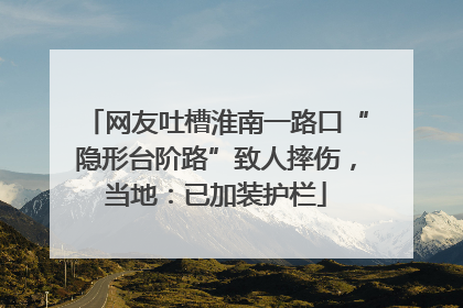 网友吐槽淮南一路口“隐形台阶路”致人摔伤，当地：已加装护栏